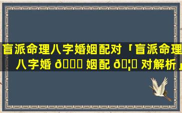 盲派命理八字婚姻配对「盲派命理八字婚 🐅 姻配 🦋 对解析」